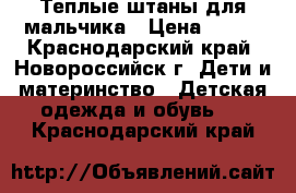 Теплые штаны для мальчика › Цена ­ 200 - Краснодарский край, Новороссийск г. Дети и материнство » Детская одежда и обувь   . Краснодарский край